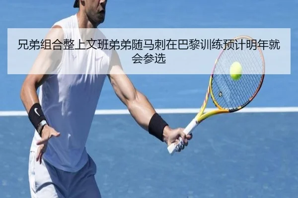 兄弟组合整上文班弟弟随马刺在巴黎训练预计明年就会参选